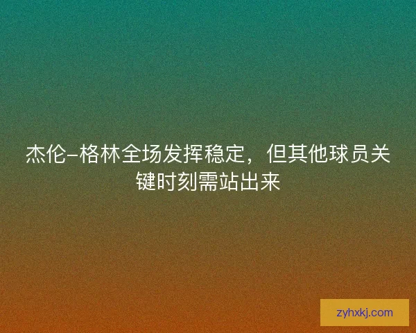 杰伦-格林全场发挥稳定，但其他球员关键时刻需站出来