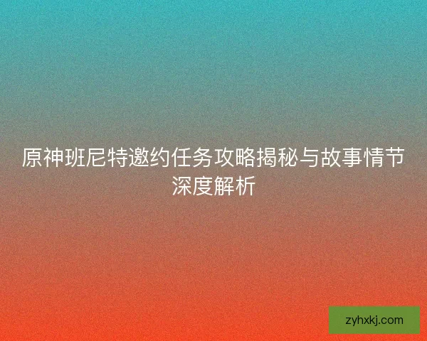 原神班尼特邀约任务攻略揭秘与故事情节深度解析