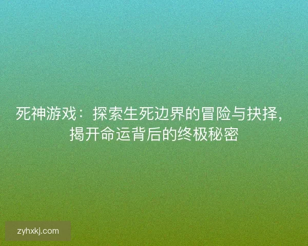 死神游戏：探索生死边界的冒险与抉择，揭开命运背后的终极秘密