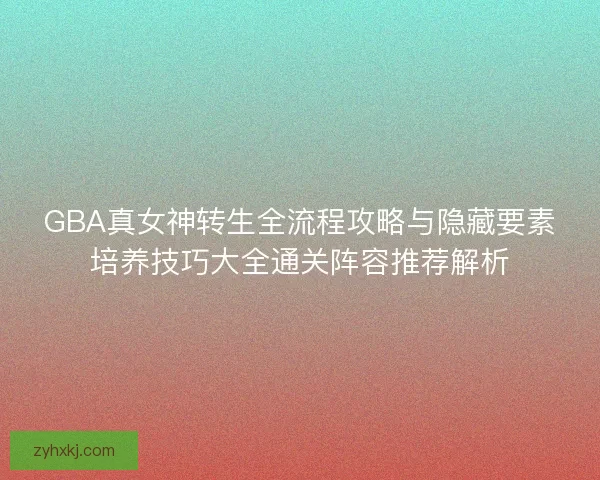 GBA真女神转生全流程攻略与隐藏要素培养技巧大全通关阵容推荐解析