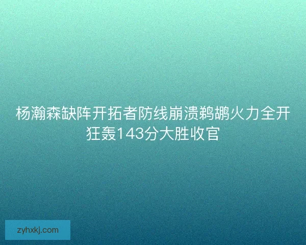 杨瀚森缺阵开拓者防线崩溃鹈鹕火力全开狂轰143分大胜收官