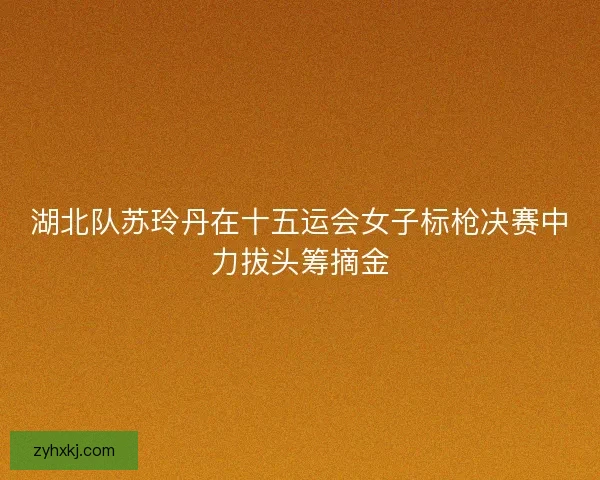 湖北队苏玲丹在十五运会女子标枪决赛中力拔头筹摘金