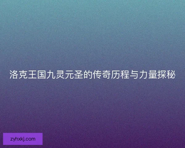 洛克王国九灵元圣的传奇历程与力量探秘