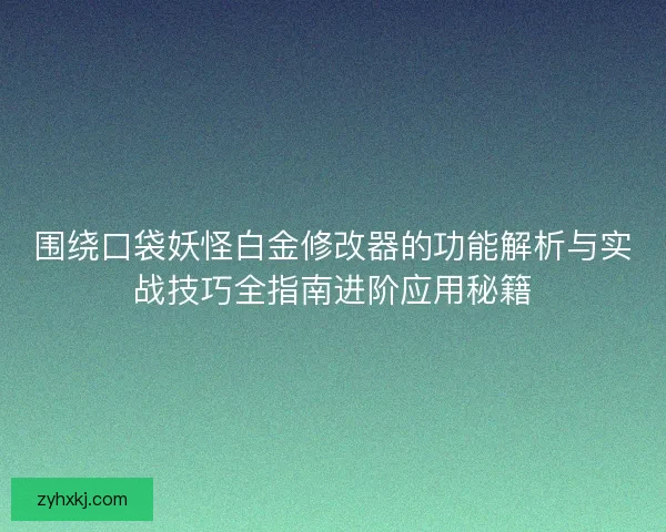 围绕口袋妖怪白金修改器的功能解析与实战技巧全指南进阶应用秘籍