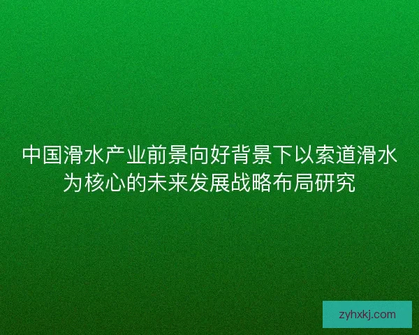 中国滑水产业前景向好背景下以索道滑水为核心的未来发展战略布局研究