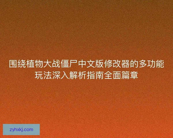 围绕植物大战僵尸中文版修改器的多功能玩法深入解析指南全面篇章 围绕植物大战僵尸中文版修改器的多功能玩法深入解析指南全面篇章